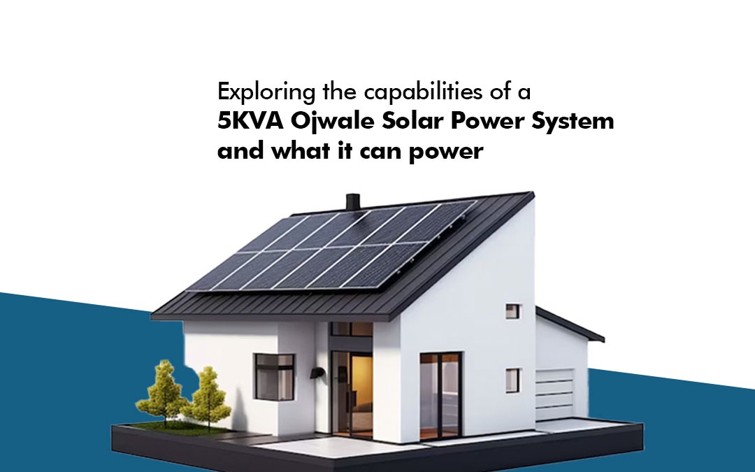 Unleashing the Potential: Exploring the Capabilities of a 5kVA Ojwale Solar Power System and What It Can Power